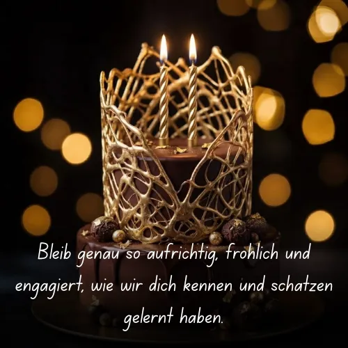 Bleib genau so aufrichtig, fröhlich und engagiert, wie wir dich kennen und schätzen gelernt haben